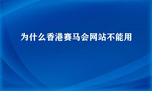 为什么香港赛马会网站不能用