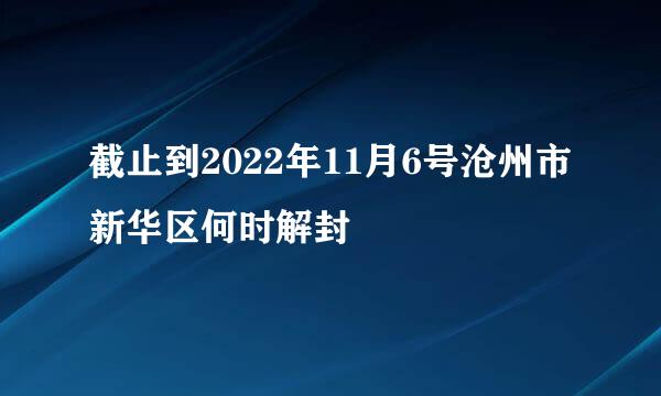 截止到2022年11月6号沧州市新华区何时解封