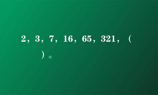 2，3，7，16，65，321，（　　）。