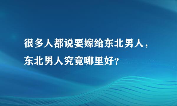 很多人都说要嫁给东北男人，东北男人究竟哪里好？