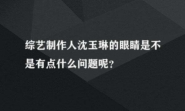 综艺制作人沈玉琳的眼睛是不是有点什么问题呢？