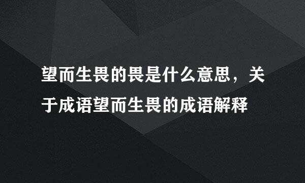 望而生畏的畏是什么意思，关于成语望而生畏的成语解释