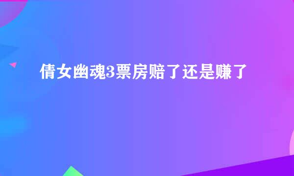 倩女幽魂3票房赔了还是赚了