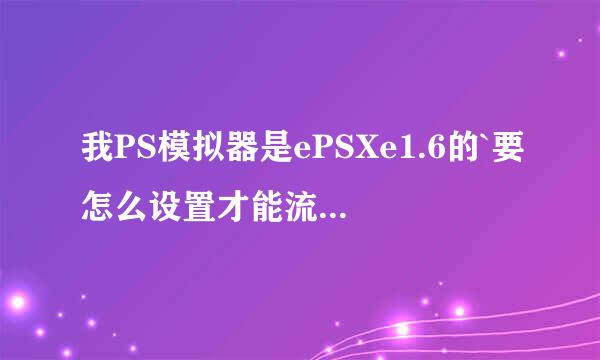 我PS模拟器是ePSXe1.6的`要怎么设置才能流畅完美的玩PS游戏啊？高手教谢谢