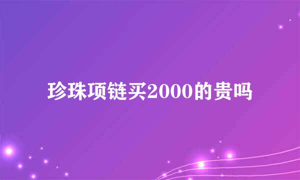 珍珠项链买2000的贵吗