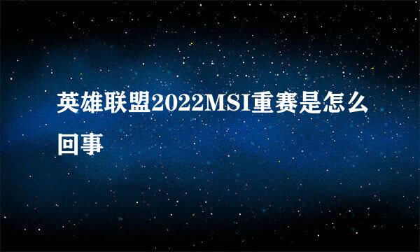 英雄联盟2022MSI重赛是怎么回事