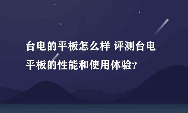 台电的平板怎么样 评测台电平板的性能和使用体验？