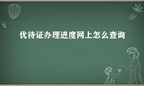 优待证办理进度网上怎么查询