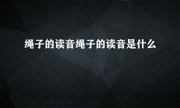 绳子的读音绳子的读音是什么