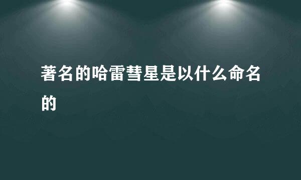 著名的哈雷彗星是以什么命名的