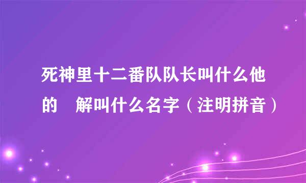 死神里十二番队队长叫什么他的卍解叫什么名字（注明拼音）