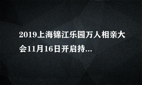2019上海锦江乐园万人相亲大会11月16日开启持续时间+报名