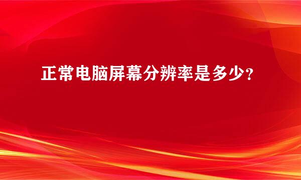 正常电脑屏幕分辨率是多少？