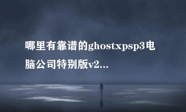 哪里有靠谱的ghostxpsp3电脑公司特别版v28.0的下载