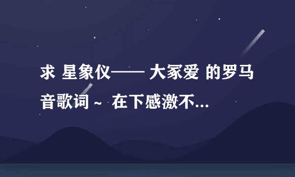 求 星象仪—— 大冢爱 的罗马音歌词～ 在下感激不尽(✿´‿`)