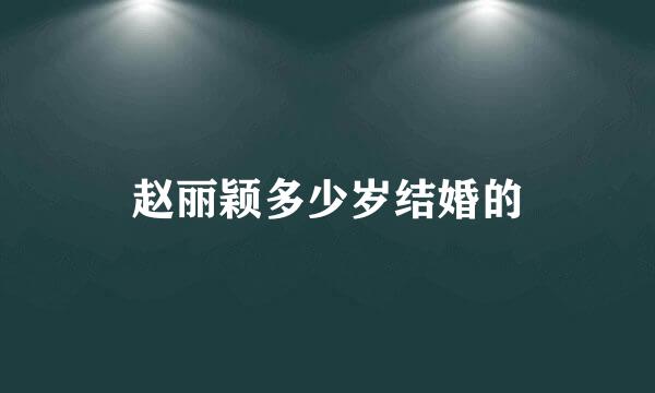 赵丽颖多少岁结婚的