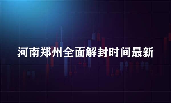 河南郑州全面解封时间最新