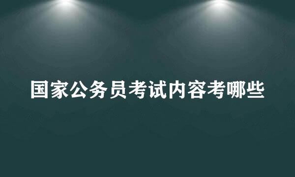 国家公务员考试内容考哪些