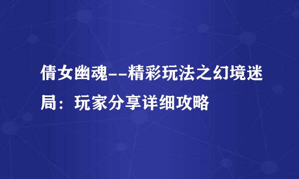 倩女幽魂--精彩玩法之幻境迷局：玩家分享详细攻略