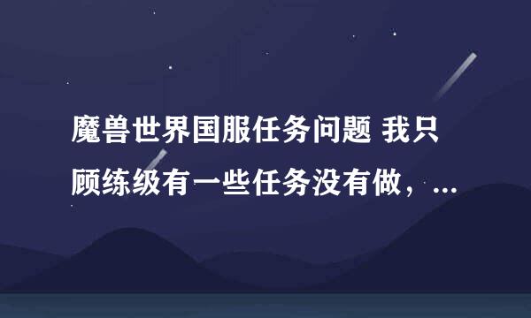 魔兽世界国服任务问题 我只顾练级有一些任务没有做，有什么插件能告诉我我有哪些任务没有做，在那里接！