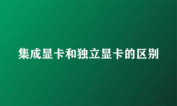 集成显卡和独立显卡的区别