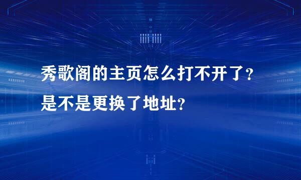 秀歌阁的主页怎么打不开了？是不是更换了地址？