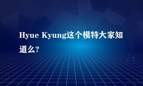 Hyue Kyung这个模特大家知道么?