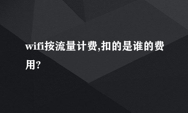 wifi按流量计费,扣的是谁的费用?