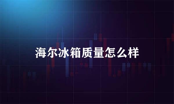 海尔冰箱质量怎么样