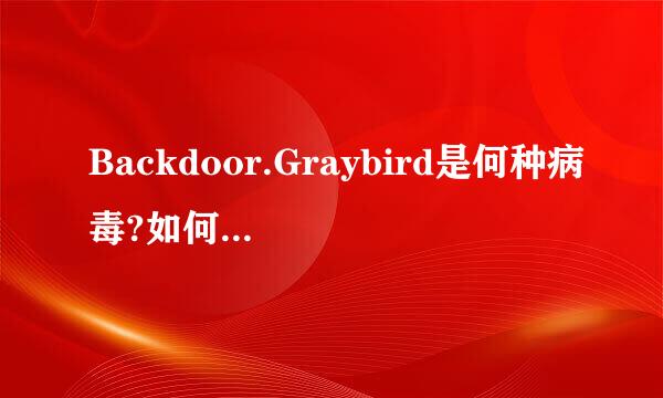 Backdoor.Graybird是何种病毒?如何清除它?谢谢.