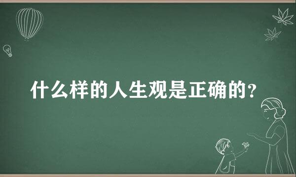 什么样的人生观是正确的？