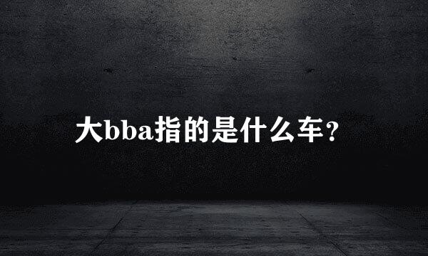 大bba指的是什么车？