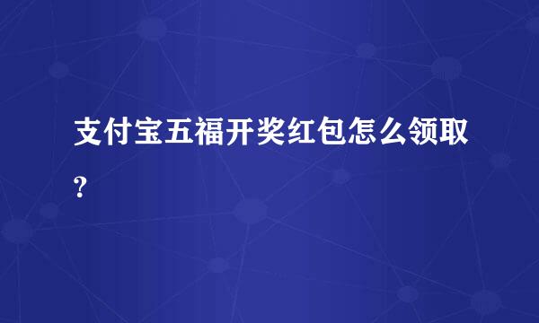 支付宝五福开奖红包怎么领取？