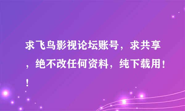 求飞鸟影视论坛账号，求共享，绝不改任何资料，纯下载用！！