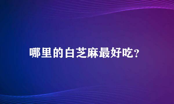 哪里的白芝麻最好吃？