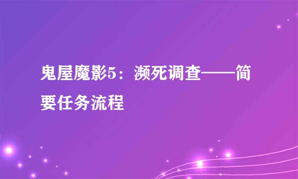 鬼屋魔影5：濒死调查——简要任务流程