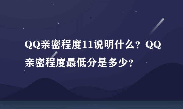 QQ亲密程度11说明什么？QQ亲密程度最低分是多少？