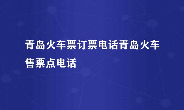 青岛火车票订票电话青岛火车售票点电话