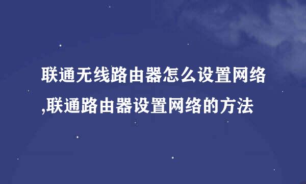 联通无线路由器怎么设置网络,联通路由器设置网络的方法