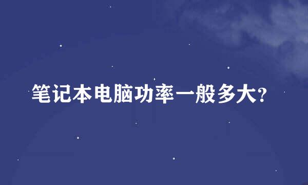 笔记本电脑功率一般多大？