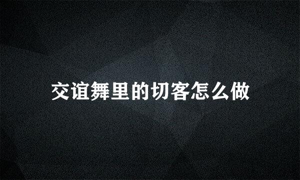 交谊舞里的切客怎么做