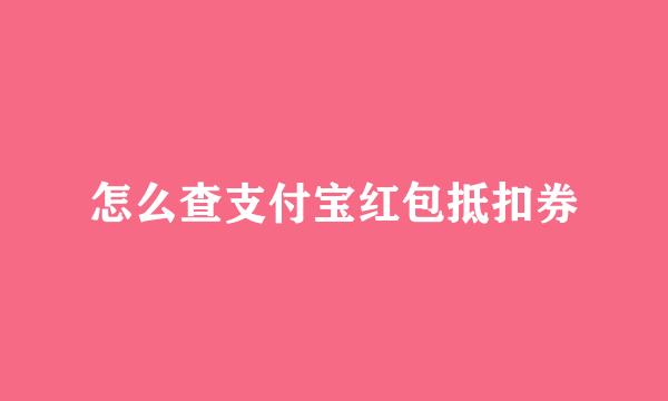 怎么查支付宝红包抵扣券