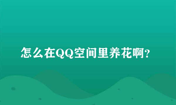 怎么在QQ空间里养花啊？