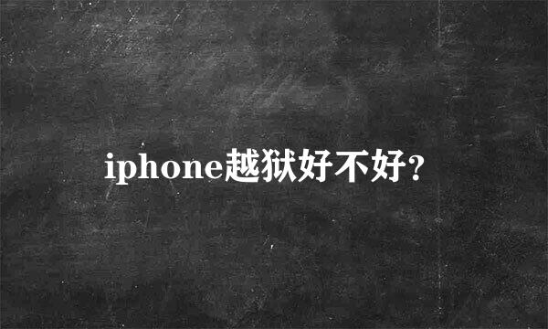 iphone越狱好不好？