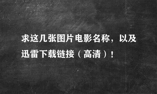 求这几张图片电影名称，以及迅雷下载链接（高清）！