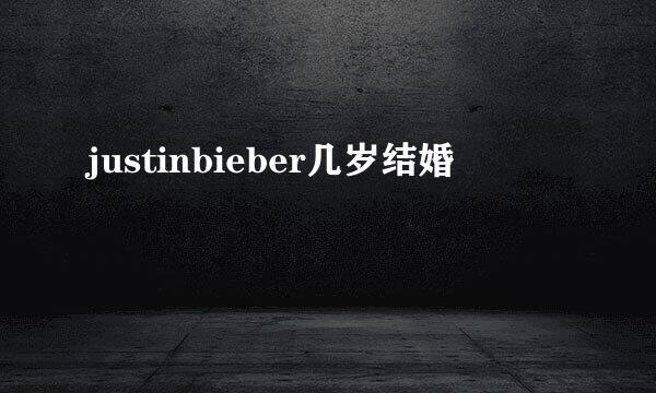 justinbieber几岁结婚