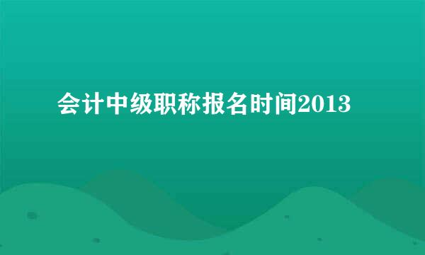 会计中级职称报名时间2013