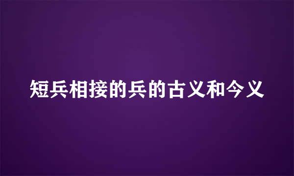 短兵相接的兵的古义和今义