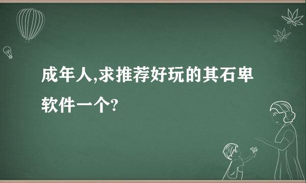 成年人,求推荐好玩的其石卑软件一个?