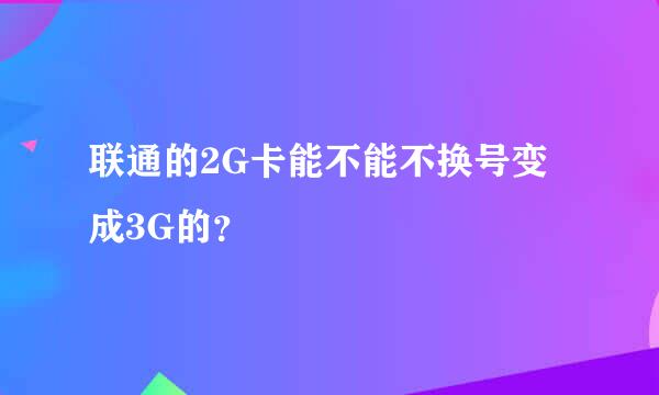 联通的2G卡能不能不换号变成3G的？